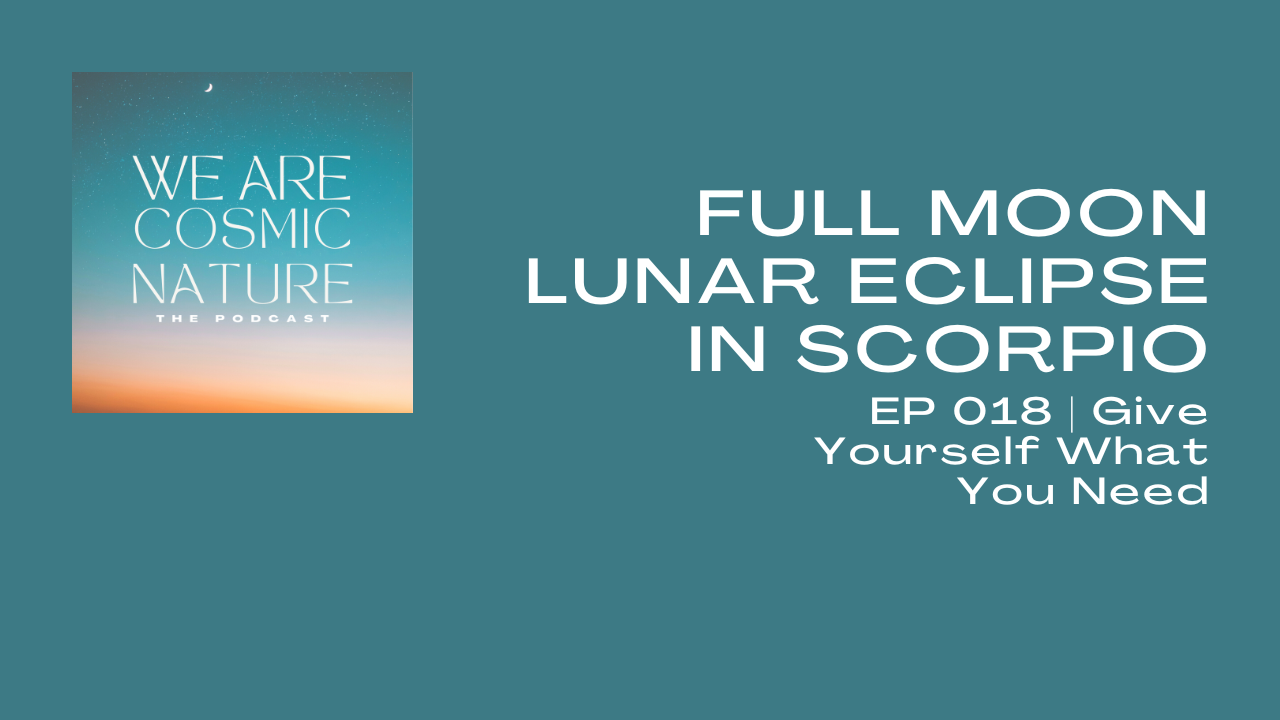 EP 018 | FULL MOON LUNAR ECLIPSE IN SCORPIO – Give Yourself What You Need