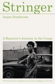 Stringer: A Reporter's Journey in the Congo by Anjan Sundaram