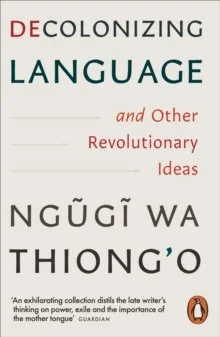 Decolonizing Language and Other Revolutionary Ideas by Ngugi wa Thiong'o