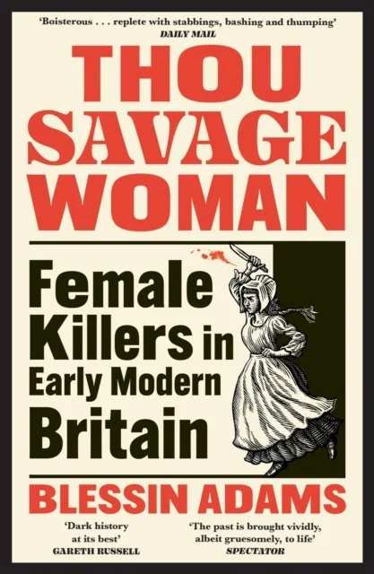 Thou Savage Woman: Female Killers in Early Modern Britain by Blessin Adams