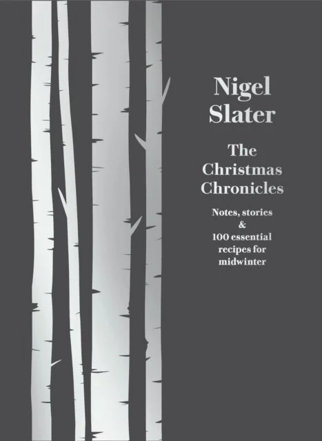 The Christmas Chronicles : Notes, Stories & 100 Essential Recipes for Midwinter by Nigel Slater