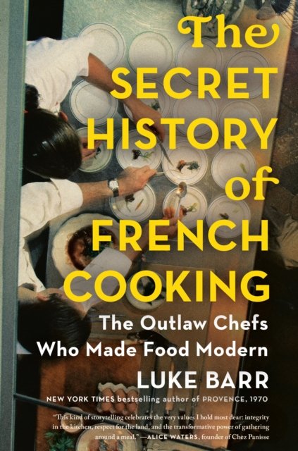 The Secret History of French Cooking: The Outlaw Chefs Who Made Food Modern by Luke Barr