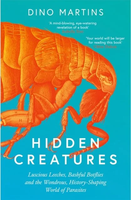 Hidden Creatures: Luscious Leeches, Bashful Botflies and the Wondrous, History-Shaping World of Parasites by Dino Martins