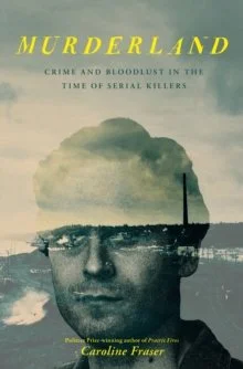Murderland : Crime and Bloodlust in the Time of Serial Killers by Caroline Fraser