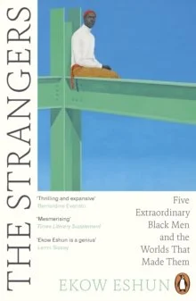 The Strangers : Five Extraordinary Black Men and the Worlds That Made Them by Ekow Eshun