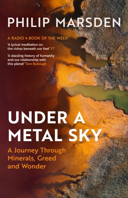 Under a Metal Sky: A Journey Through Minerals, Greed and Wonder by Philip Marsden