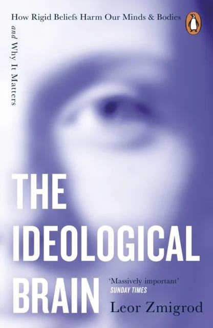 The Ideological Brain: How Rigid Beliefs Harm Our Minds & Bodies – And Why It Matters by Leor Zmigrod