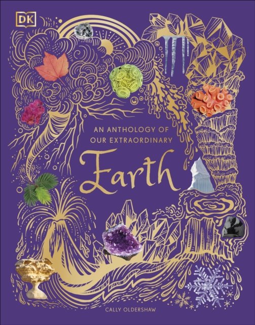 An Anthology of Our Extraordinary Earth : Discover the Awe-Inspiring Wonders of Planet Earth by Cally Oldershaw