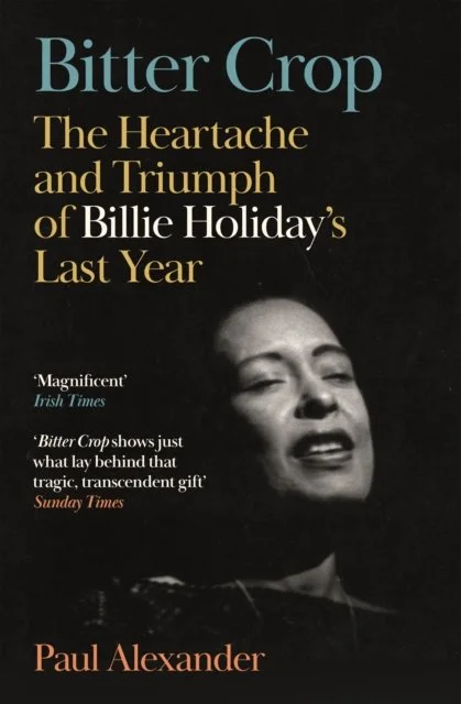 Bitter Crop: The Heartache and Triumph of Billie Holiday's Last Year by Paul Alexander