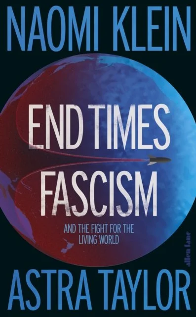 End Times Fascism: And the Fight for the Living World by Naomi Klein & Astra Taylor