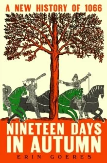 Nineteen Days in Autumn : A New History of 1066 by Erin Goeres
