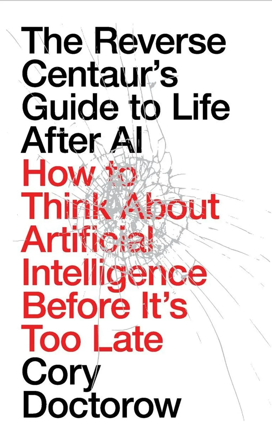 The Reverse Centaur's Guide to Life After AI: How to Think About Artificial Intelligence Before It's Too Late by Cory Doctorow