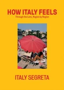 How Italy Feels: Through the Lens, Region by Region by Italy Segreta