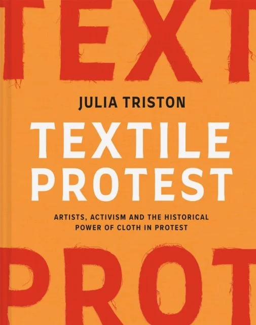 Textile Protest: Artists, activism and the historical power of cloth in protest by Julia Triston