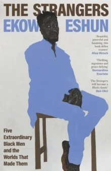 The Strangers : Five Extraordinary Black Men and the Worlds That Made Them by Ekow Eshun