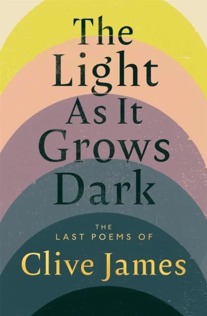 The Light as It Grows Dark: The Last Poems of Clive James by Clive James