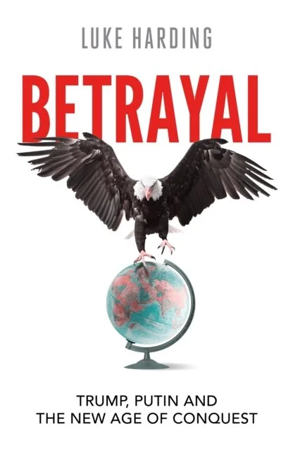 Betrayal: Trump, Putin and The New Age of Conquest by Luke Harding