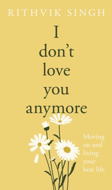 I Don't Love You Anymore: Moving On & Living Your Best Life by Rithvik Singh