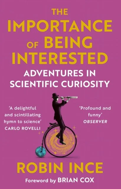 The Importance of Being Interested : Adventures in Scientific Curiosity by Robin Ince