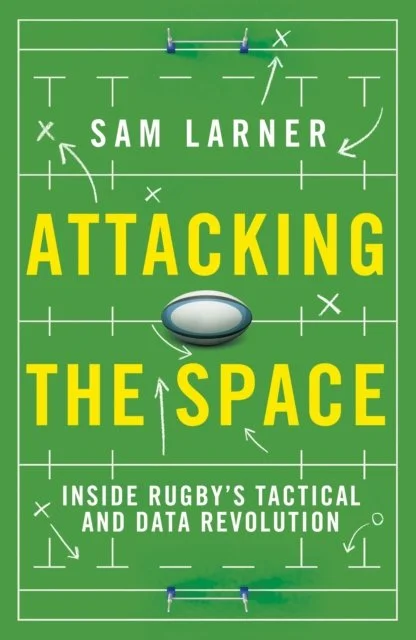 Attacking the Space: Inside Rugby's Tactical and Data Revolution by Sam Larner