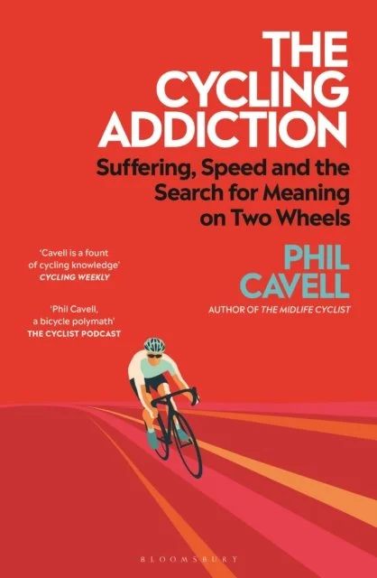 The Cycling Addiction: Suffering, Speed and the Search for Meaning on Two Wheels by Phil Cavell