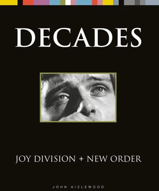 Joy Division + New Order: Decades by John Aizlewood