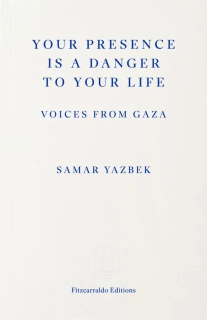 Your Presence Is a Danger to Your Life: Voices from Gaza by Samar Yazbek