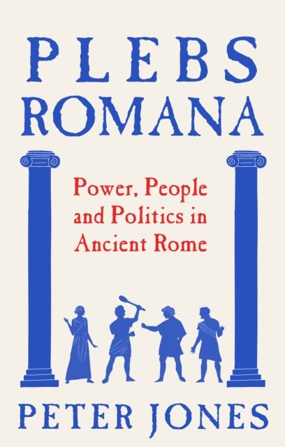 Plebs Romana: People, Power and Politics in Ancient Rome by Peter Jones