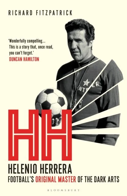 HH: Helenio Herrera – Football’s Original Master of the Dark Arts by Richard Fitzpatrick