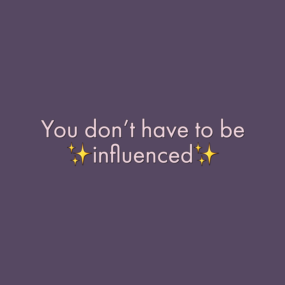 You don’t have to be ✨influenced.✨