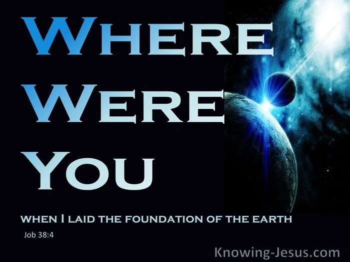Where were you when I laid the foundation of the earth?