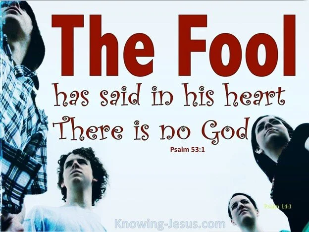 The fool says in his heart there is no God