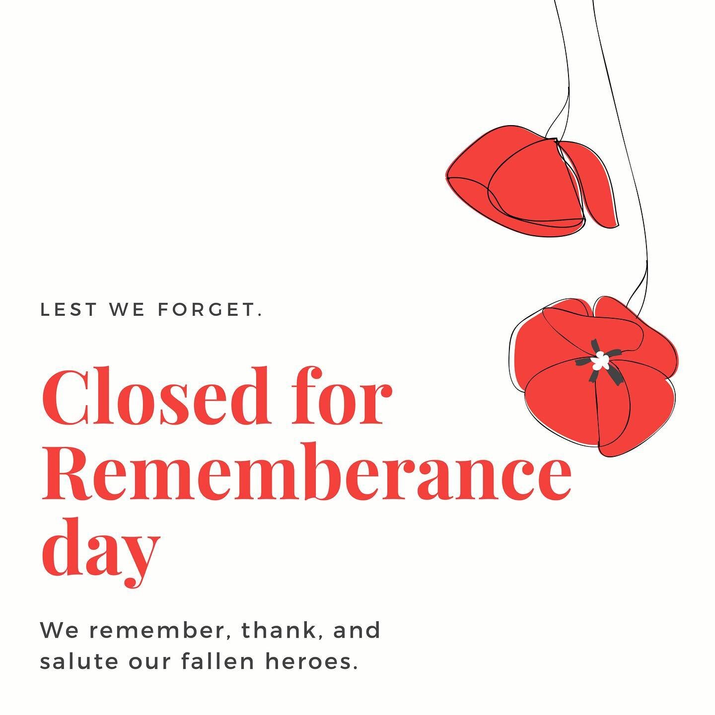 We will be closed tomorrow Thursday November 11 for Rememberance day.