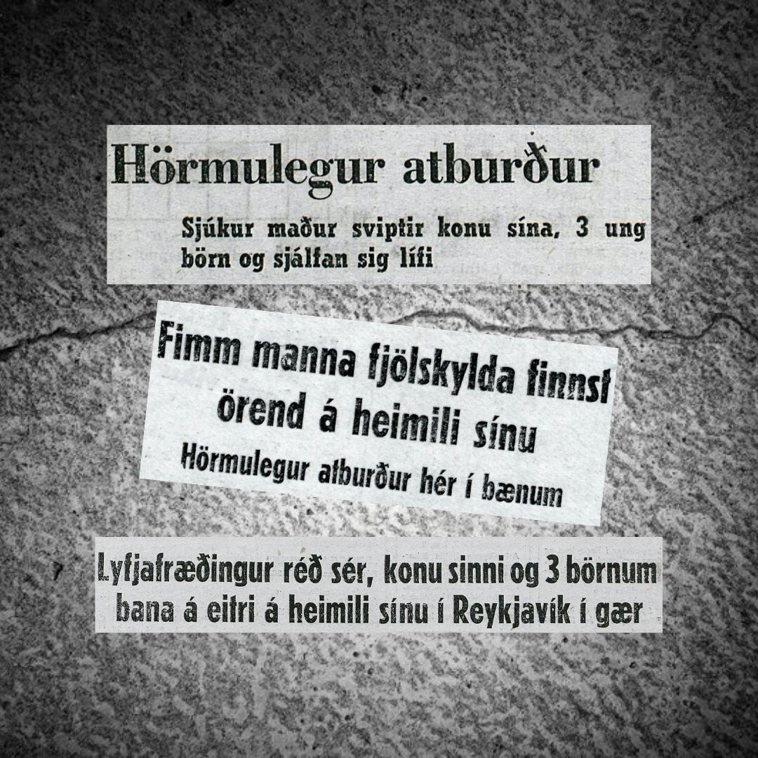 The headlines in Icelandic newspapers from when the familicide by the pharmacist Sigur&eth;ur Magnússon occurred in February 1953:
▶︎ 'Tragic event - A sick man takes the lives of his wife, 3 young children, and himself.'
▶︎ 'Family of five found de