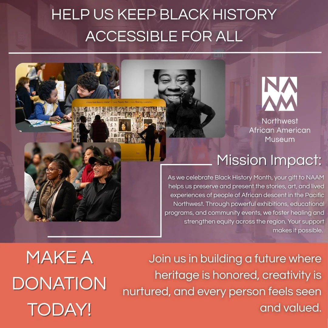 Black history is meant to be preserved, protected, and shared not just in February, but every single day.

At the Northwest African American Museum, we uplift stories, art, leadership, and lived experiences. Through powerful exhibitions, youth progra