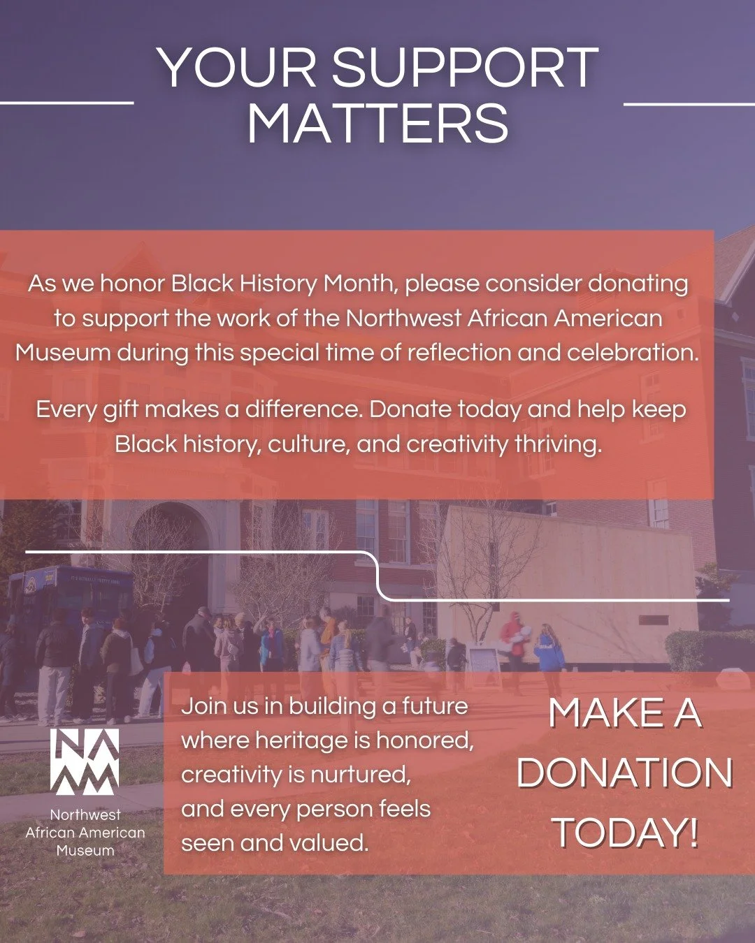 As we honor Black History Month, we invite you to support the work of the Northwest African American Museum. Your gift helps us preserve history, uplift culture, and create space where stories are honored and community thrives.

Every donation makes 
