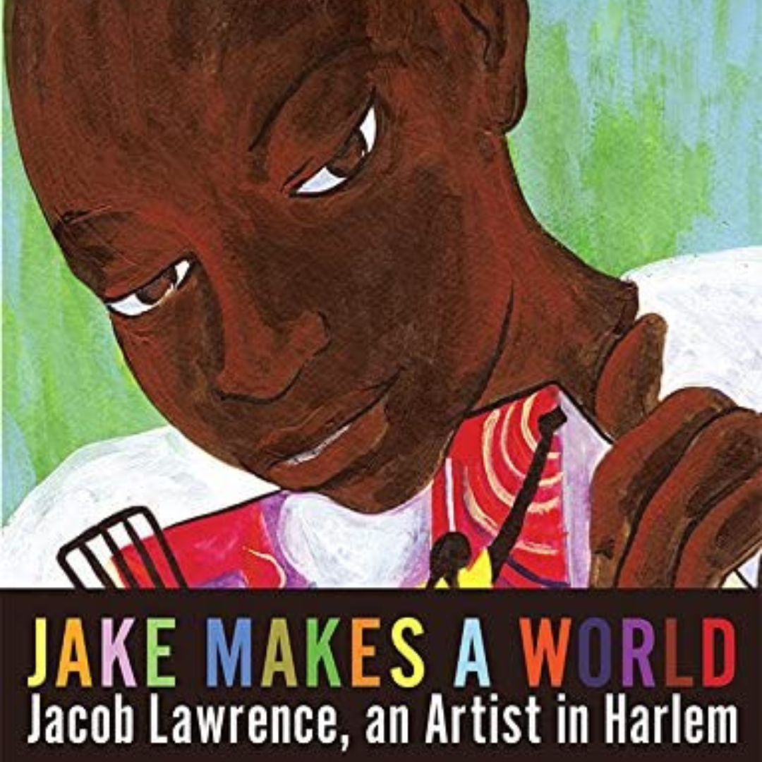 Jake Makes a World: Jacob Lawrence, an Artist in Harlem