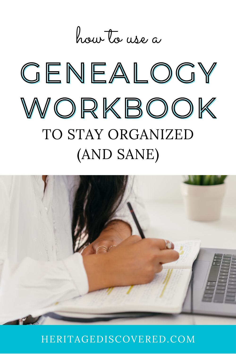 Woman in white shirt writing in notebook with laptop. Text how to use a genealogy workbook to stay organized (and sane) heritagediscovered.com
