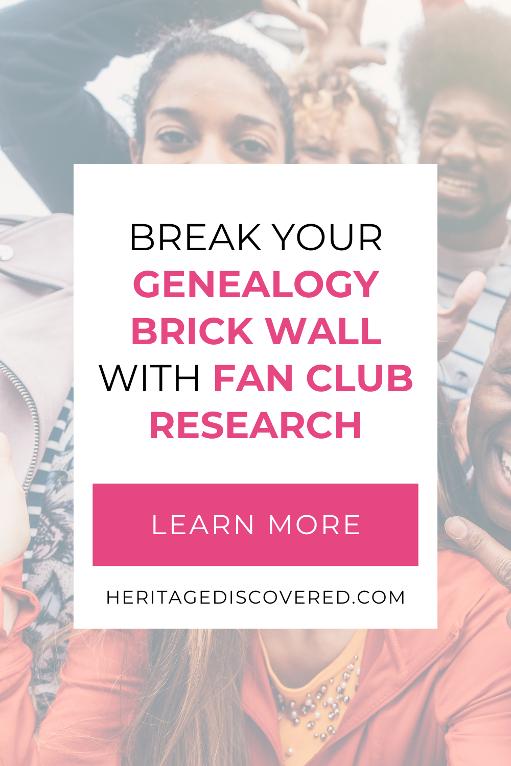 Group of friends smiling at the camera with text Break Your Genealogy Brick Wall with FAN Club Research. Learn More. https://www.heritagediscovered.com/