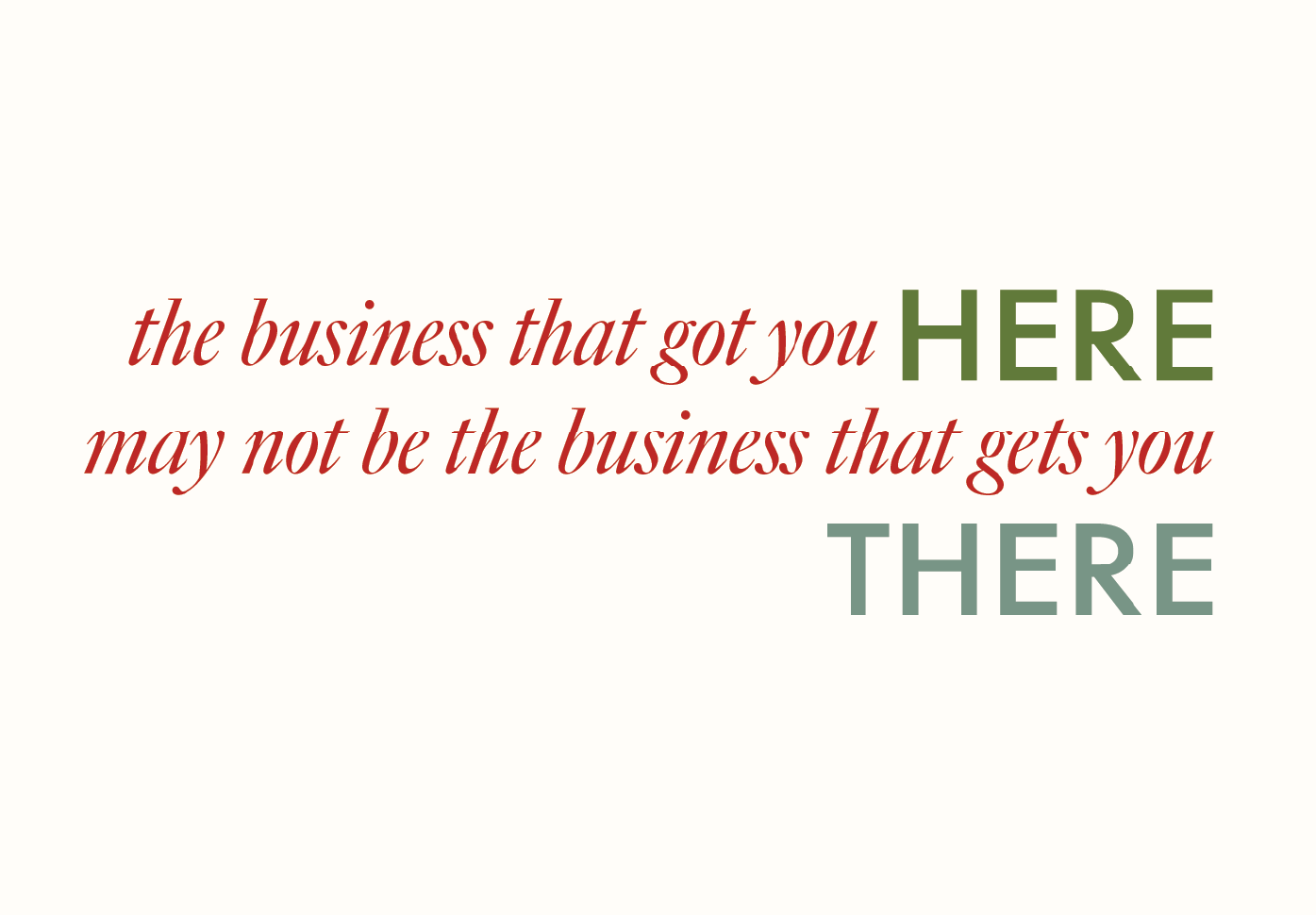 The Business That Got You *Here* May Not Be the Business That Takes You *There*