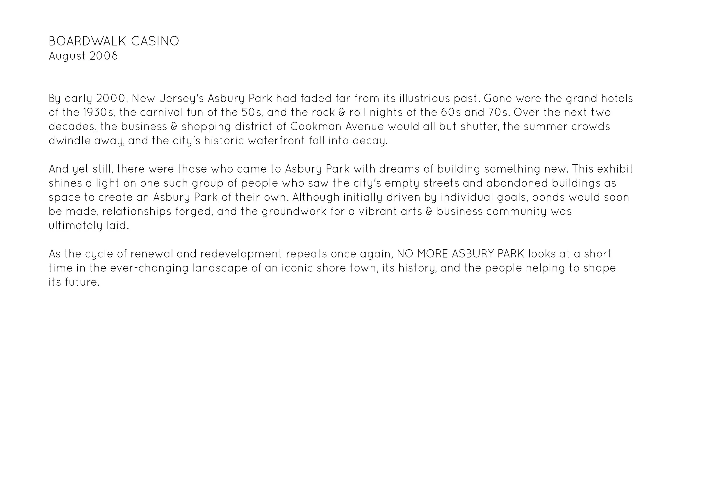 Landscape & architectural photographs of Asbury Park, NJ circa 2005-2008, and recent portraiture featuring eleven people who saw the city for more than empty streets and abandoned buildings - but a space to create.  NO MORE ASBURY PARK combines lands