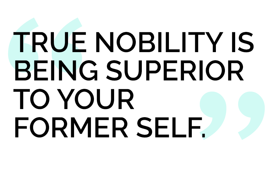 "True nobility is being superior to your former self."