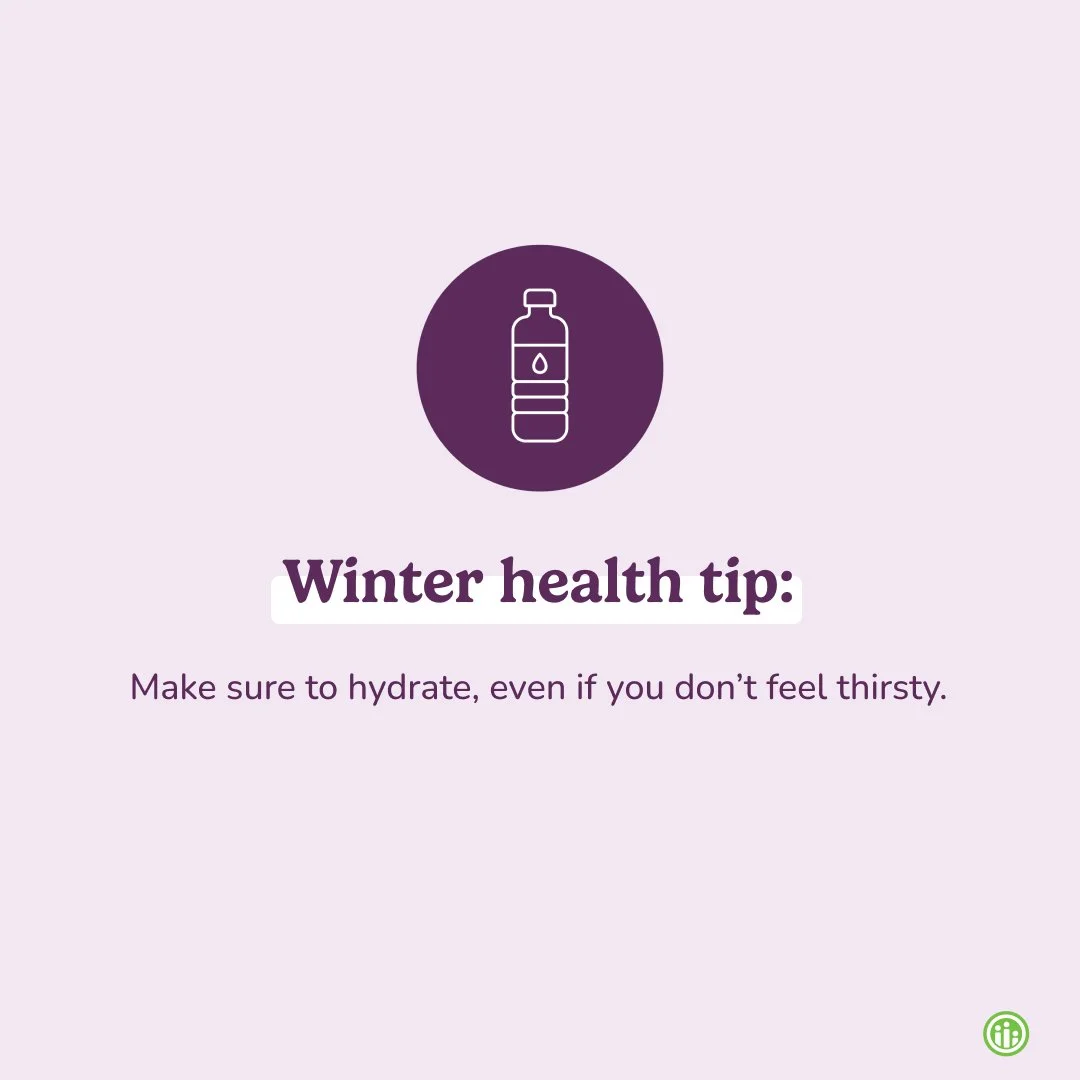 It can be easy to get dehydrated in the winter with the cold, dry air. Even if you feel less thirsty, continue to hydrate. Focus on staying ahead of dehydration. Hot teas can help get you there!