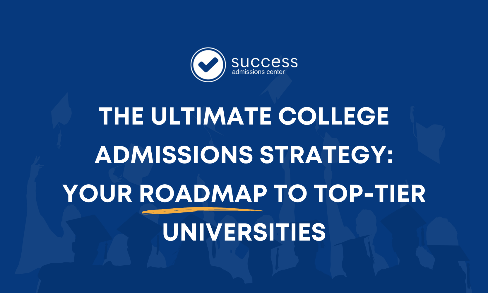 The Ultimate College Admissions Strategy: Your Roadmap to Top-Tier Universities
