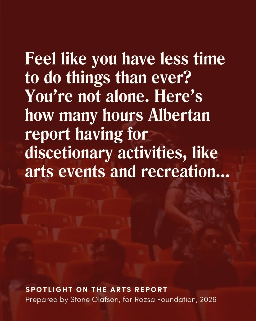 Albertans aren&rsquo;t short on interest &mdash; they&rsquo;re short on time.

According to the Rozsa Foundation&rsquo;s 2026 Spotlight on the Arts report, Albertans report just 16 hours of discretionary time per week.

62% say that by the time the w