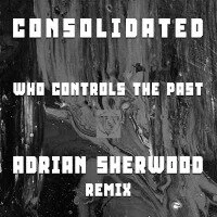 Consolidated - Who Controls The Past (Adrian Sherwood ReMix)