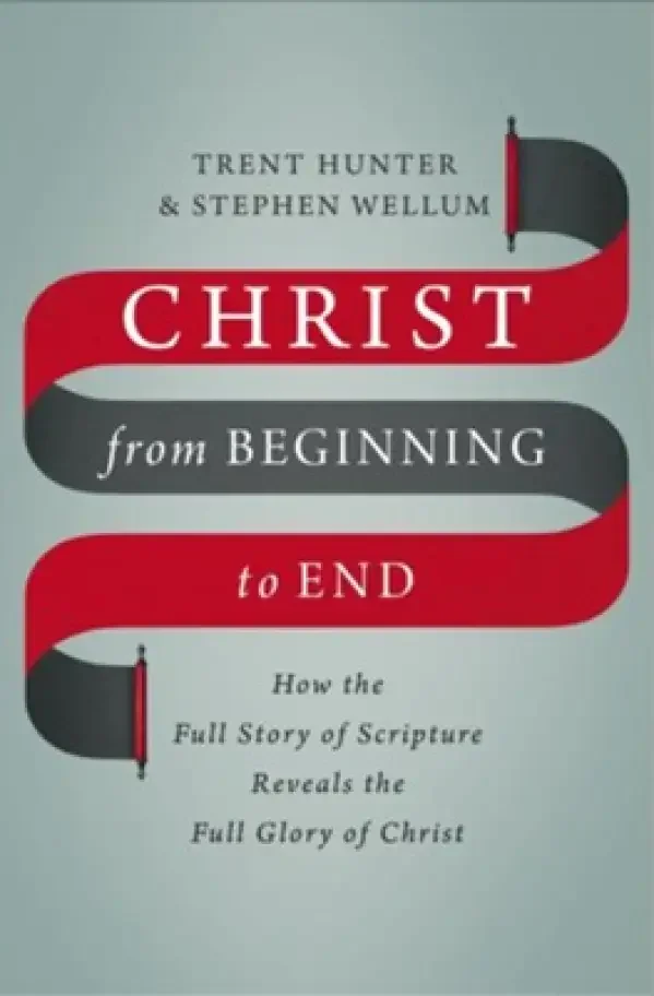 Christ from Beginning to End by Stephen Wellum & Trent Hunter