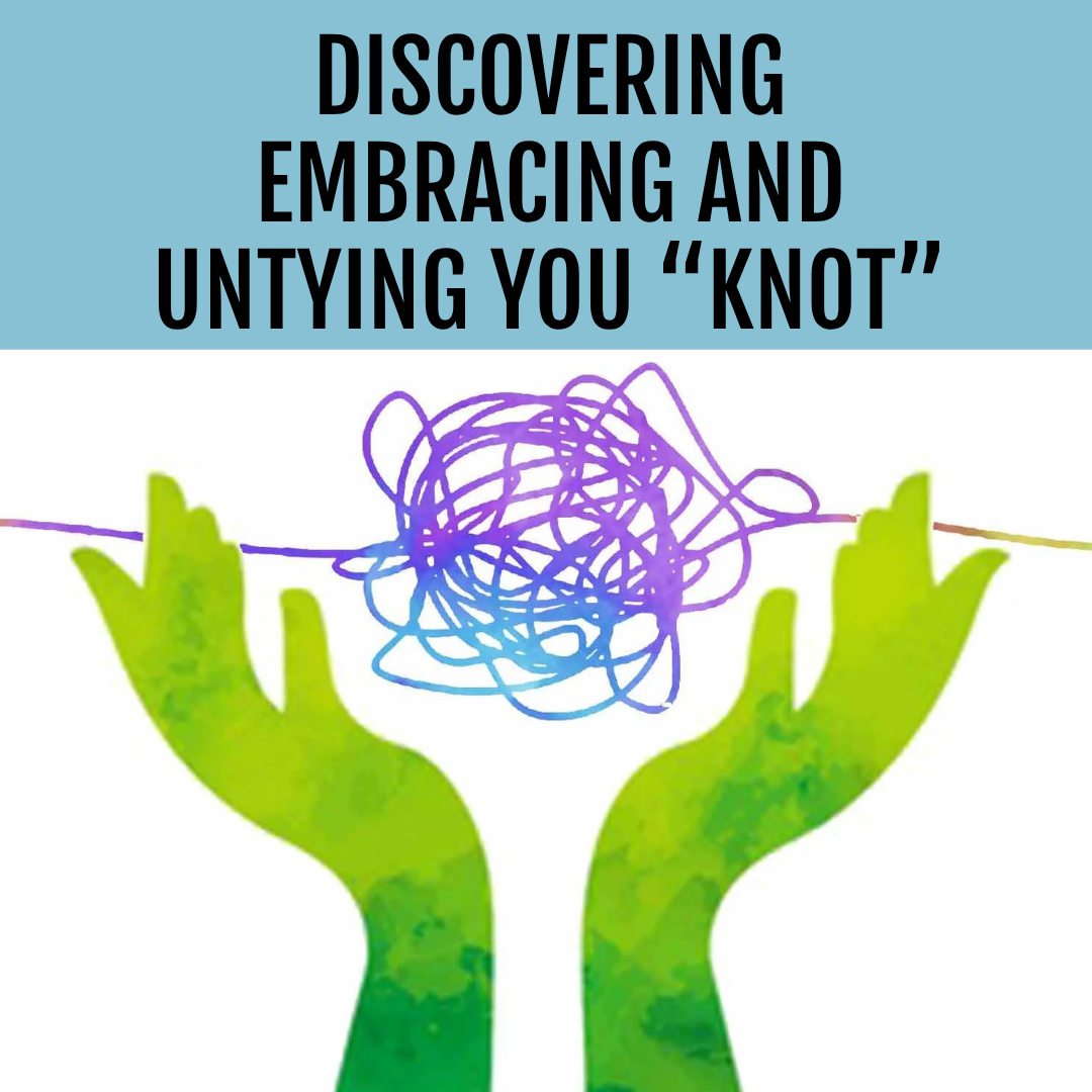 DISCOVERING, EMBRACING AND UNTYING YOUR “KNOT”
