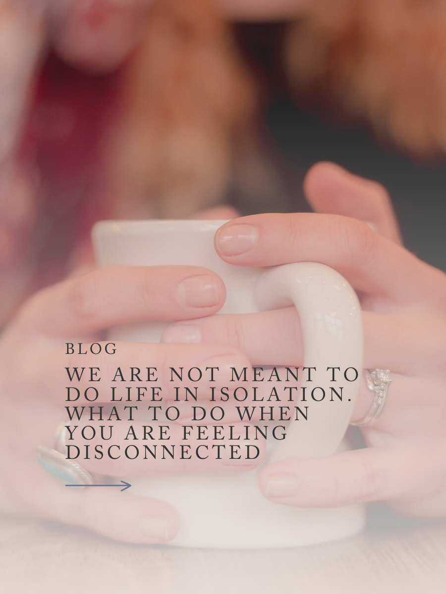 We are Not Meant to do Life in Isolation. What to do When you are Feeling Disconnected