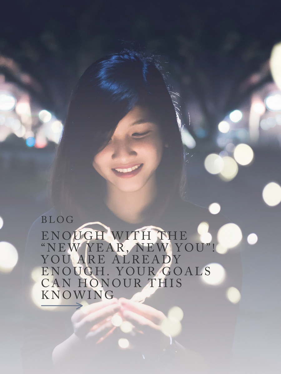 Enough with the “New Year, New You”! You Are Already Enough. Your Goals Can Honour This Knowing.